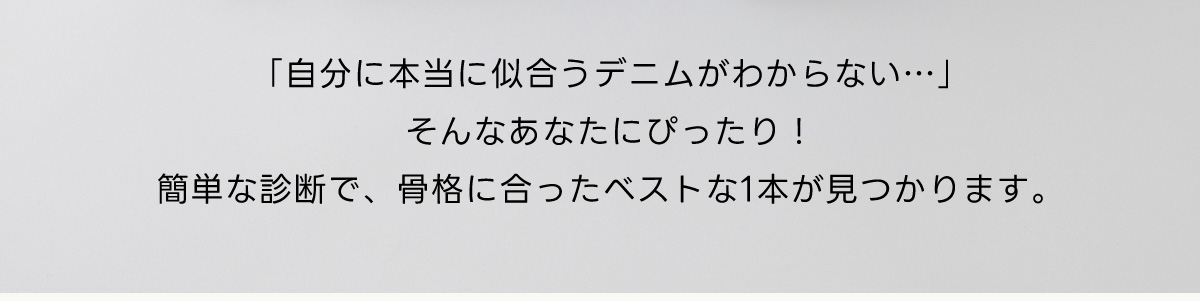 「自分に本当に似合うデニムがわからない…」そんなあなたにぴったり！簡単な診断で、骨格に合ったベストな1本が見つかります。