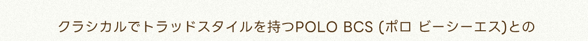 クラシカルでトラッドスタイルを持つPOLO BCS（ポロ　ビーシーエス）との