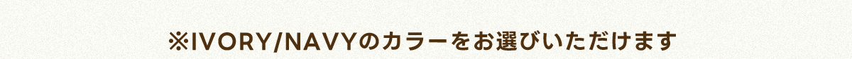 ※IVORY/NAVYのカラーをお選びいただけます