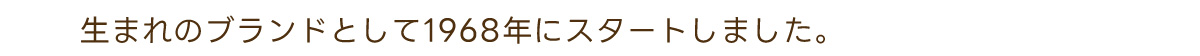 生まれのブランドとして1968年にスタートしました。