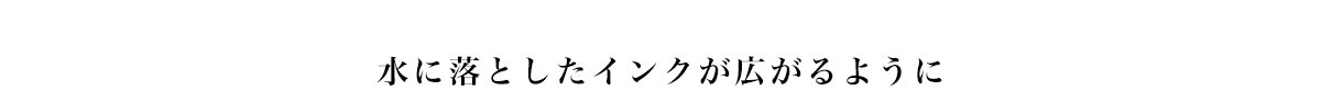 水に落としたインクが広がるように