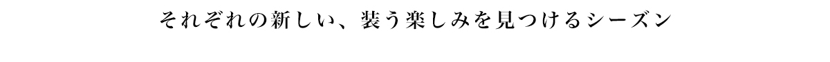 それぞれの新しい、装う楽しみを見つけるシーズン
