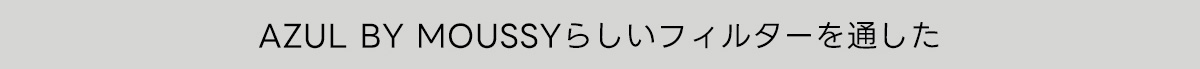 AZUL BY MOUSSYらしいフィルターを通した
