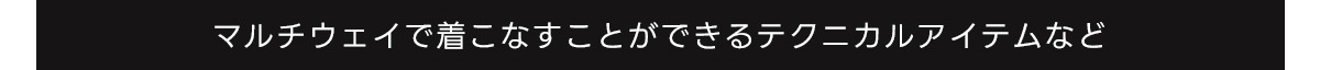 マルチウェイで着こなすことができるテクニカルアイテムなど