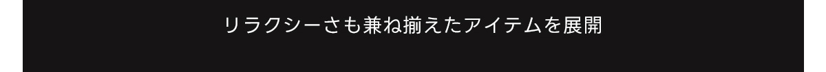 リラクシーさも兼ね備えたアイテムを展開