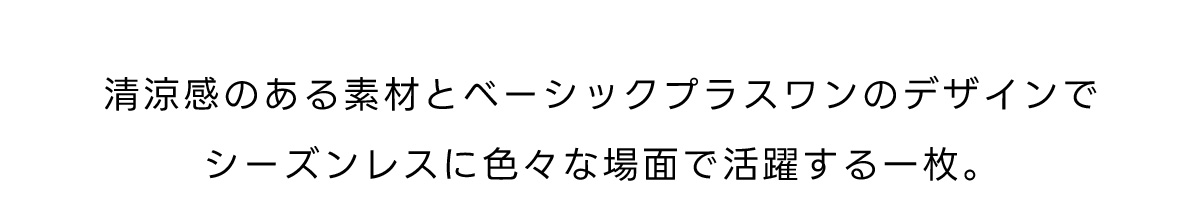 清涼感のある素材とベーシックプラスワンのデザインでシーズンレスに色々な場面で活躍する一枚。