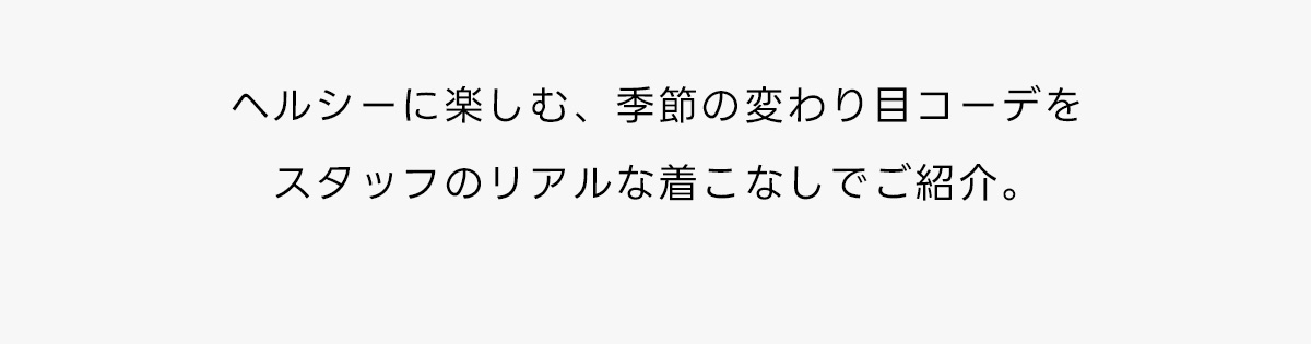 ヘルシーに楽しむ、季節の変わり目コーデをスタッフのリアルな着こなしでご紹介。
