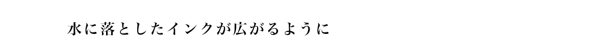 水に落としたインクが広がるように