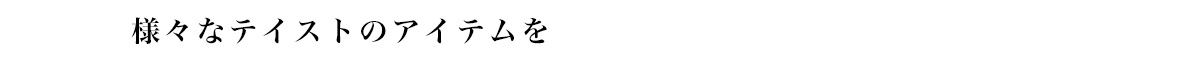 様々なテイストのアイテムを