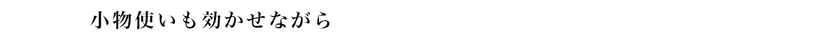 小物使いも効かせながら