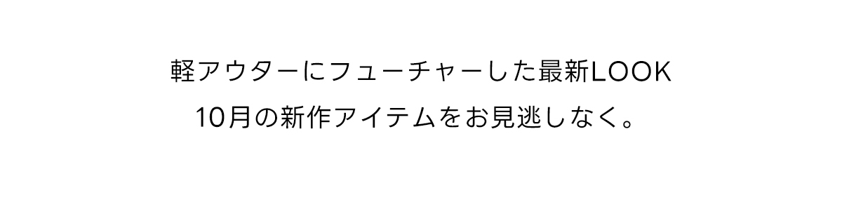 軽アウターにフィーシャーした最新LOOK、10月の新作アイテムをお見逃しなく。