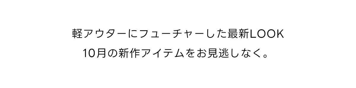 軽アウターにフィーチャーした最新LOOK、10月の新作アイテムをお見逃しなく。