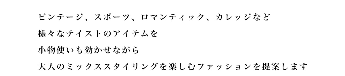 ビンテージ、スポーツ、ロマンティック、カレッジなど様々なテイストのアイテムを小物使いも効かせながら大人のミックススタイリングを楽しむファッションを提案します