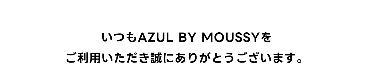 いつもAZUL BY MOUSSYをご利用いただきありがとうございます。