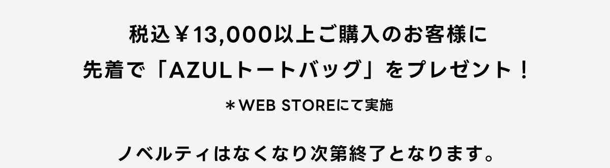 税込,000以上ご購入のお客様に先着で「AZULトートバック」をプレゼント！※WEB STOREにて実施ノベルティはなくなり次第終了となります。