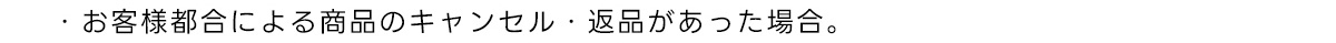・お客様都合による商品のキャンセル 返品があった場合。