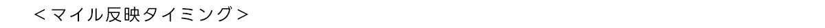 <マイル反映タイミング> 
