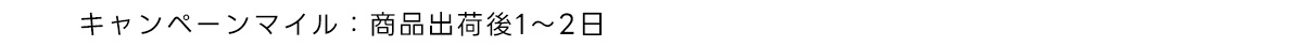キャンペーンマイル:商品出荷後1～2日