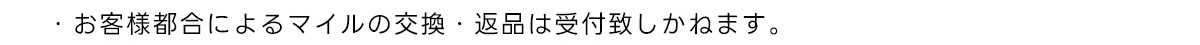 ・お客様都合によるマイルの交換・返品は受付致しかねます。