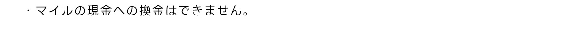 ・マイルの現金への換金はできません。