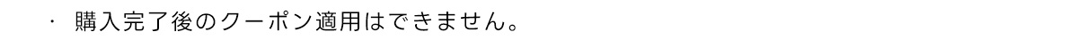 ・購入完了後のクーポン適用はできません。