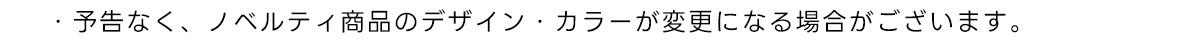 ・予告なく、ノベルティ商品のデザイン・カラーが変更になる場合がございます。