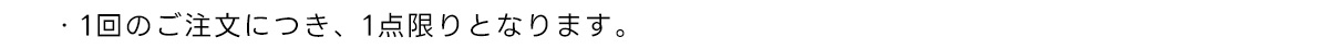 ・1回のご注文につき、1点限りとなります。