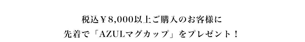 税込\8,000以上ご購入のお客様に先着で「AZULマグカップ」をプレゼント！