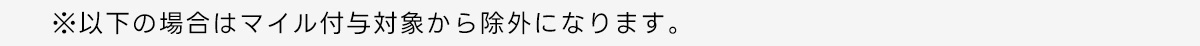 ※以下の場合はマイル付与対象から除外になります。
