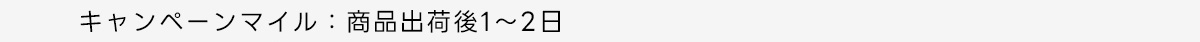 キャンペーンマイル:商品出荷後1～2日