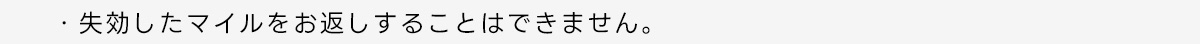 ・失効したマイルをお返しすることはできません。