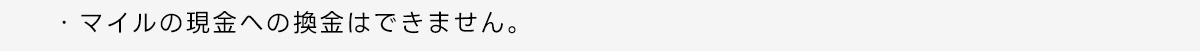 ・マイルの現金への換金はできません。