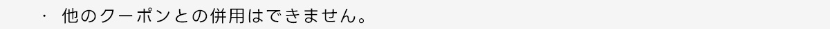 ・他のクーポンとの併用はできません。