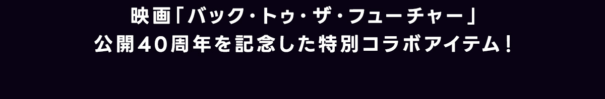 映画「バック・トゥ・ザ・フューチャー」公開40周年を記念した特別コラボアイテム！
