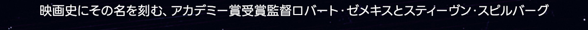 映画史にその名を刻む、アカデミー賞受賞監督ロバート・ゼメキスとスティーヴン・スピルバーグ