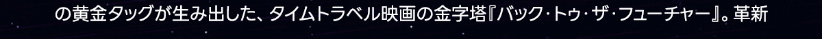 の黄金タッグが生み出した、タイムトラベル映画の金字塔『バック・トゥ・ザ・フューチャー」。革新