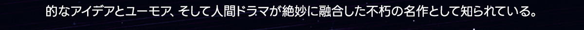 的なアイデアとユーモア、そして人間ドラマが絶妙に融合した不の名作として知られている。