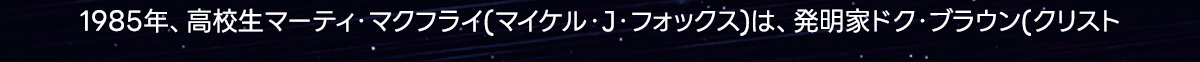 1985年、高校生マーティ・マクフライ（マイケル・J・フォックス）は、発明家ドク・ブラウン（クリスト