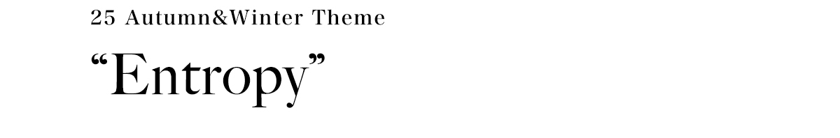 25 Autumn ＆ Winter Theme “Entropy”