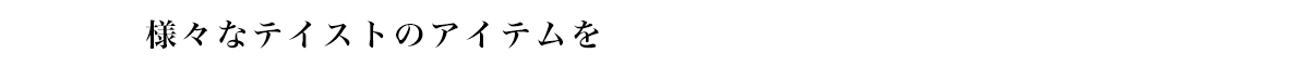 様々なテイストのアイテムを