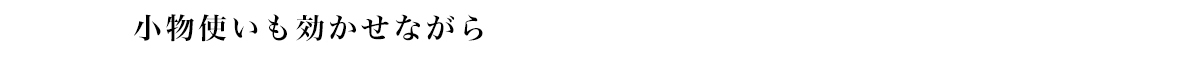 小物使いも効かせながら