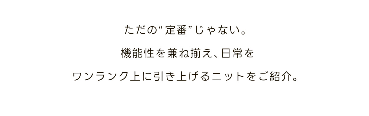 ただの“定番”じゃない。機能性を兼ね備え、日常をワンランク上に引き上げる11月新作ニットをご紹介。