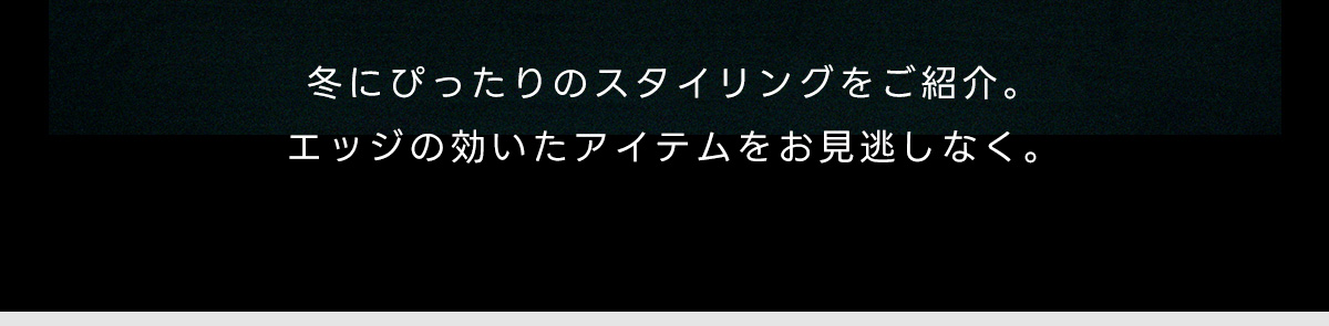 冬にぴったりのスタイリングをご紹介。エッジの効いたアイテムをお見逃しなく。