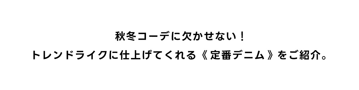 秋冬コーデに欠かせない！トレンドライクに仕上げてくれる《定番デニム》をご紹介。
