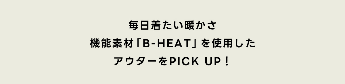 毎日着たい暖かさ機能性素材「B-HEAT」を使用したアウターをPICK UP！