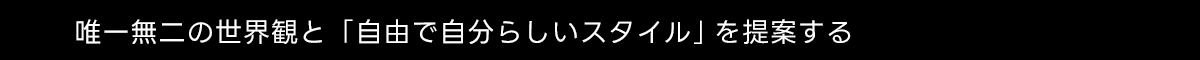 唯一無二の世界観と「自由で自分らしいスタイル」を提案する