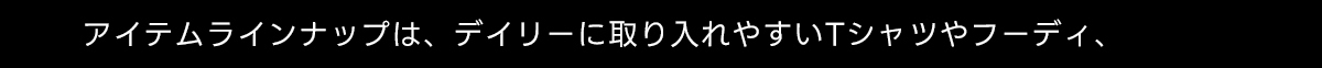 アイテムラインナップは、デイリーに取り入れやすいTシャツやフーディ、