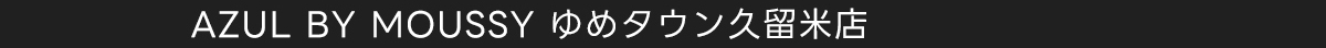 AZUL BY MOUSSY ゆめタウン久留米店