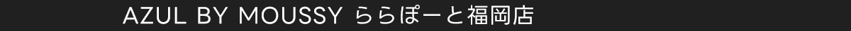 AZUL BY MOUSSY ららぽーと福岡店