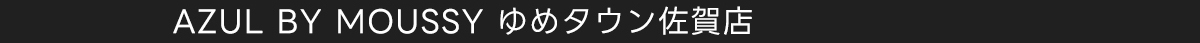AZUL BY MOUSSY ゆめタウン佐賀店